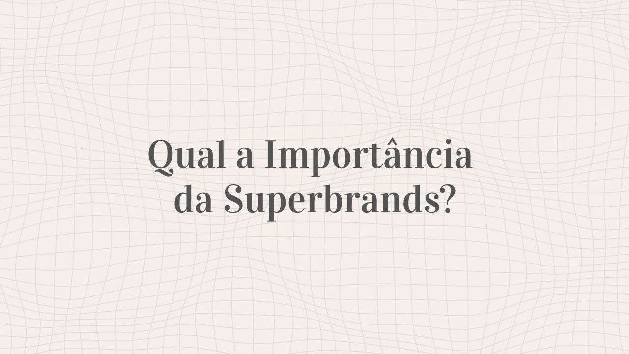 "Qual a importância da Superbrands?" - Pela voz do Conselho
