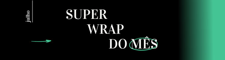 Imagem Wrap do mês de Julho: Novas conversas, novos reconhecimentos e reflexões com impacto